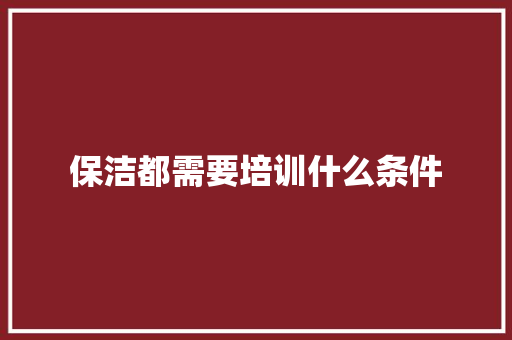 保洁都需要培训什么条件 简历范文