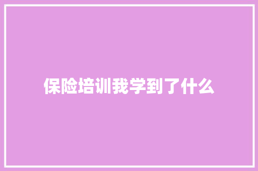 保险培训我学到了什么 演讲稿范文