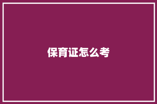 保育证怎么考 应用文范文