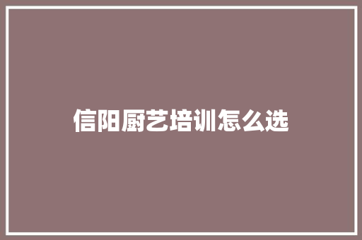 信阳厨艺培训怎么选 应用文范文