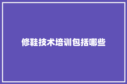 修鞋技术培训包括哪些 演讲稿范文