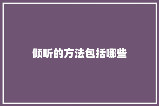 倾听的方法包括哪些