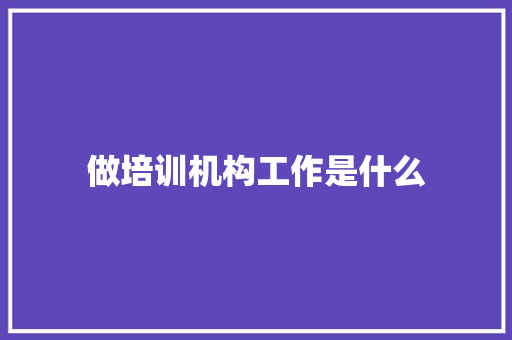 做培训机构工作是什么