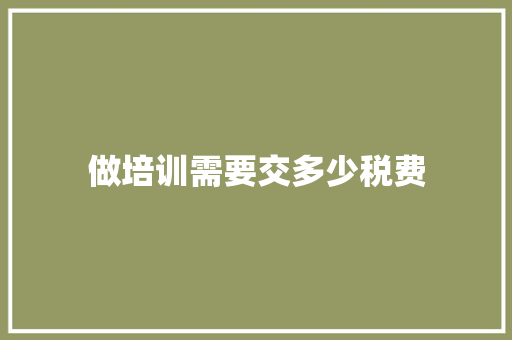 做培训需要交多少税费