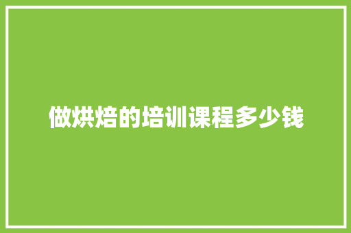 做烘焙的培训课程多少钱 简历范文