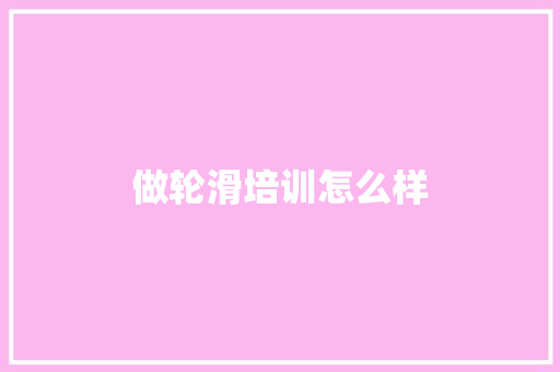 做轮滑培训怎么样 求职信范文