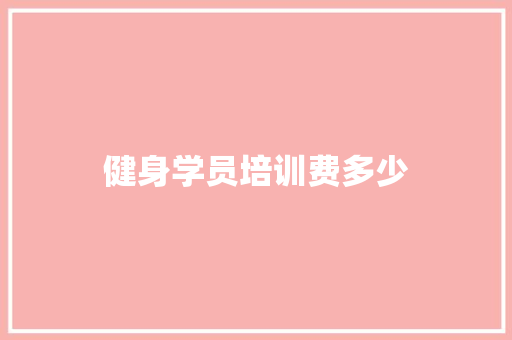 健身学员培训费多少 记叙文范文