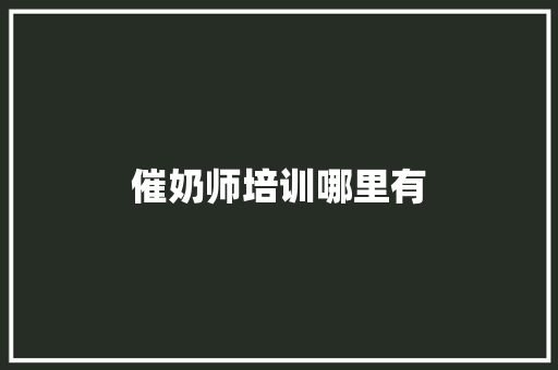 催奶师培训哪里有 说明文范文