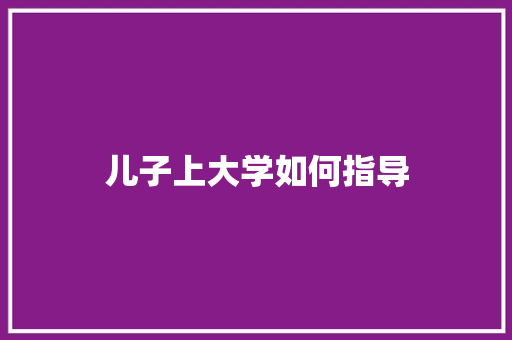 儿子上大学如何指导