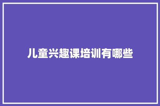 儿童兴趣课培训有哪些