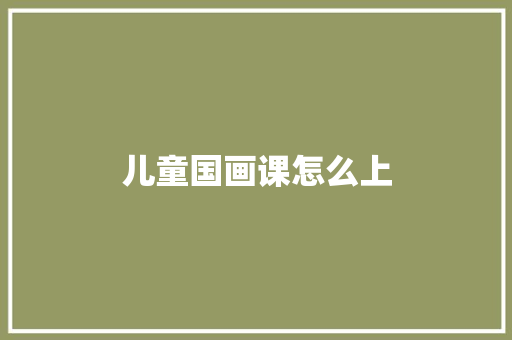 儿童国画课怎么上