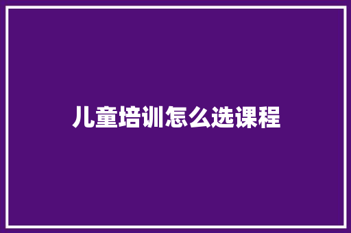 儿童培训怎么选课程