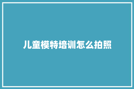 儿童模特培训怎么拍照 诗歌范文