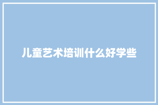 儿童艺术培训什么好学些