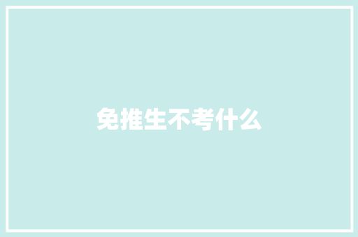 免推生不考什么 求职信范文