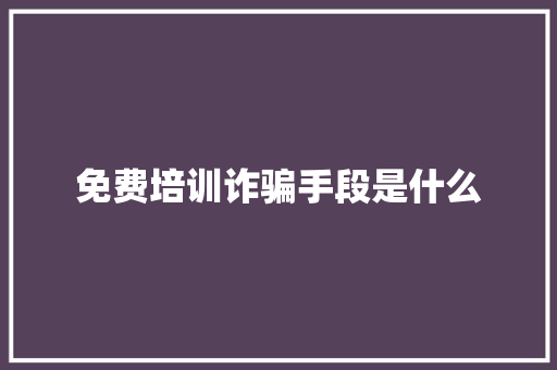 免费培训诈骗手段是什么 记叙文范文