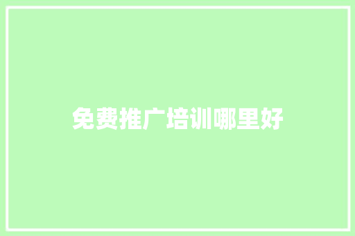 免费推广培训哪里好 商业计划书范文