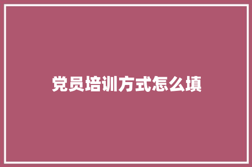 党员培训方式怎么填