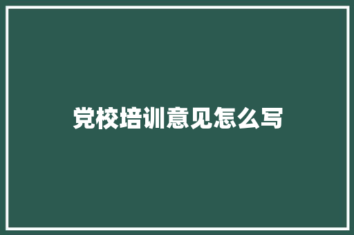 党校培训意见怎么写