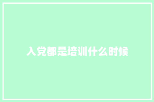 入党都是培训什么时候