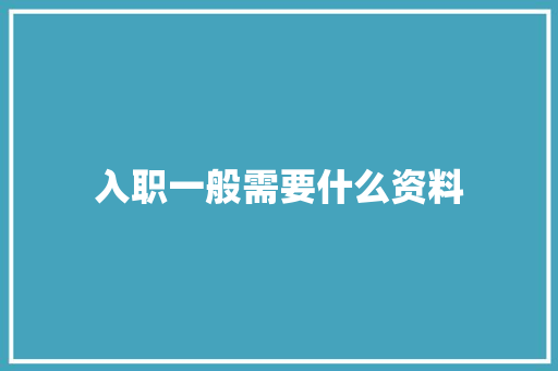 入职一般需要什么资料 简历范文