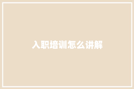 入职培训怎么讲解 简历范文