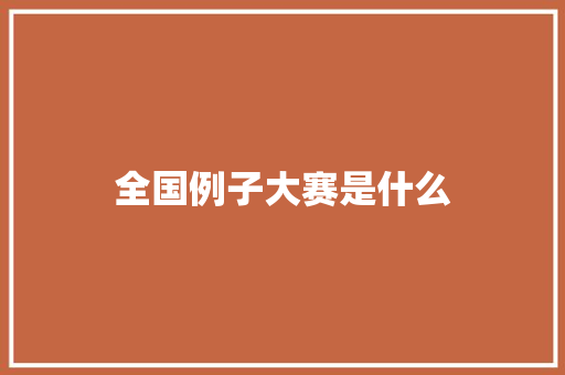 全国例子大赛是什么 记叙文范文