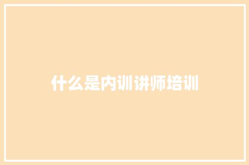 什么是内训讲师培训
