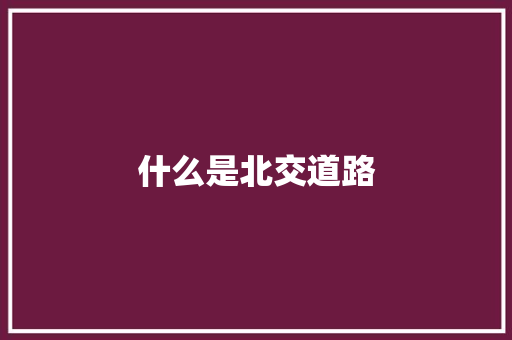 什么是北交道路