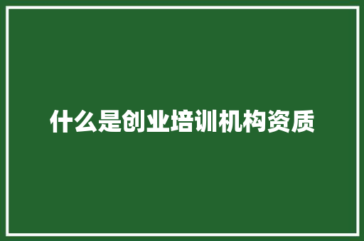 什么是创业培训机构资质