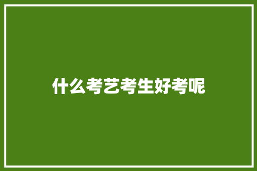什么考艺考生好考呢 诗歌范文