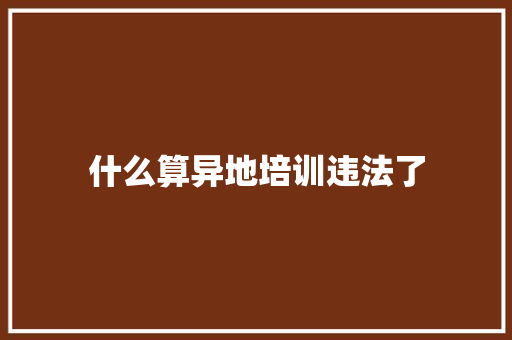 什么算异地培训违法了