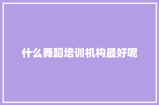 什么舞蹈培训机构最好呢