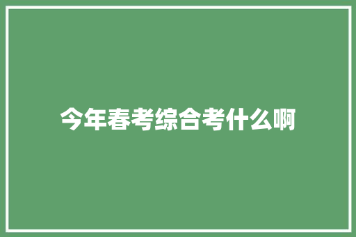 今年春考综合考什么啊