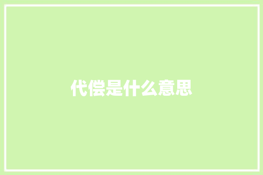 代偿是什么意思 求职信范文