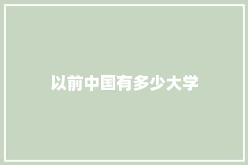 以前中国有多少大学 演讲稿范文