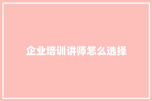 企业培训讲师怎么选择