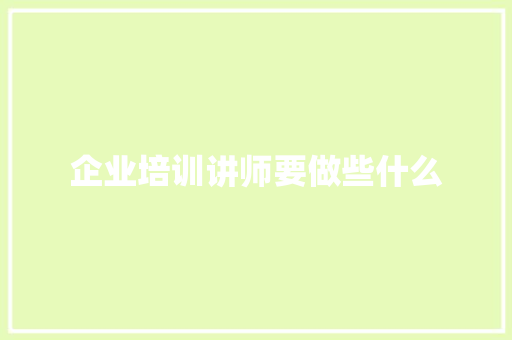 企业培训讲师要做些什么
