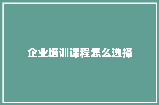 企业培训课程怎么选择