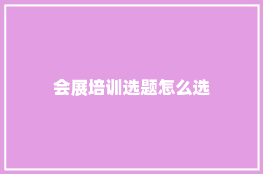 会展培训选题怎么选 商业计划书范文