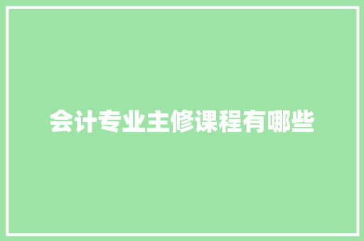 会计专业主修课程有哪些 简历范文