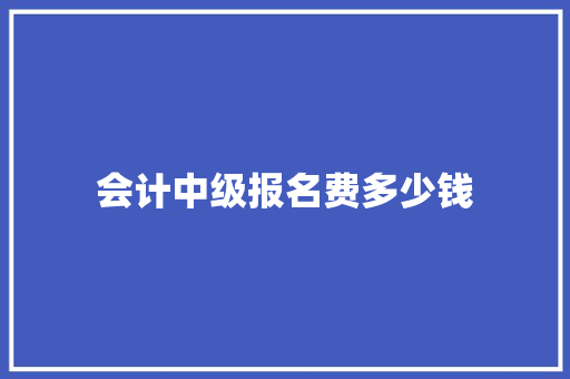会计中级报名费多少钱
