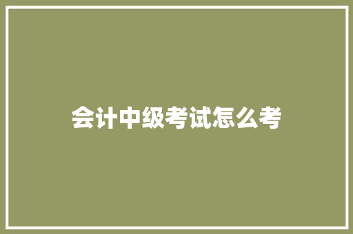 会计中级考试怎么考