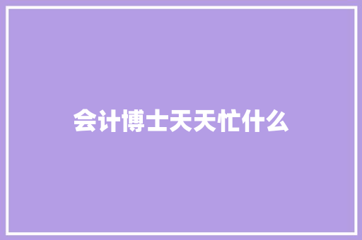 会计博士天天忙什么 记叙文范文