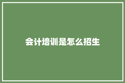 会计培训是怎么招生