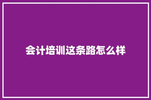 会计培训这条路怎么样