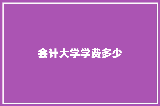 会计大学学费多少
