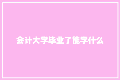 会计大学毕业了能学什么