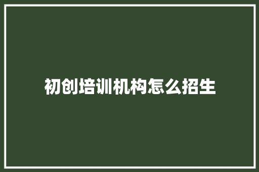 初创培训机构怎么招生 求职信范文