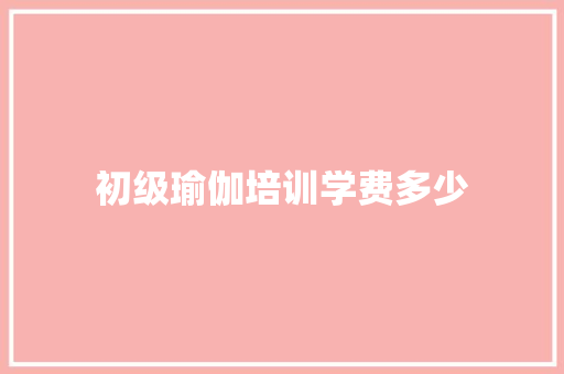 初级瑜伽培训学费多少